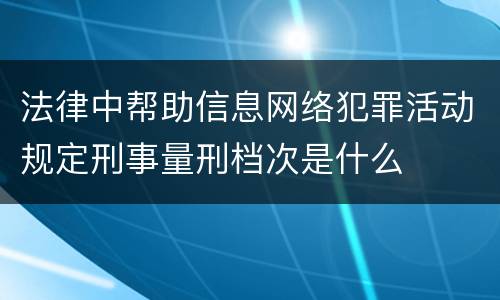 法律中帮助信息网络犯罪活动规定刑事量刑档次是什么
