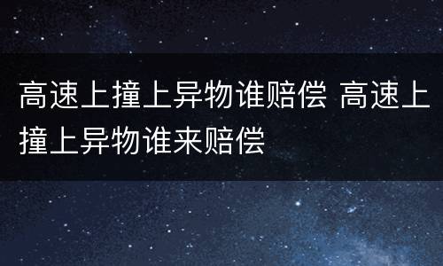高速上撞上异物谁赔偿 高速上撞上异物谁来赔偿