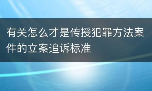 有关怎么才是传授犯罪方法案件的立案追诉标准