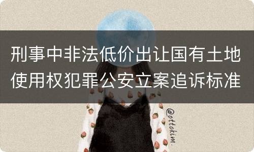 刑事中非法低价出让国有土地使用权犯罪公安立案追诉标准是怎么规定