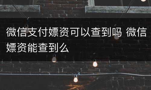 微信支付嫖资可以查到吗 微信嫖资能查到么