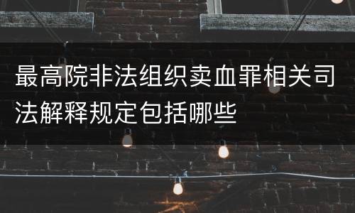 最高院非法组织卖血罪相关司法解释规定包括哪些