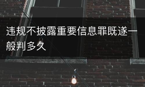 违规不披露重要信息罪既遂一般判多久