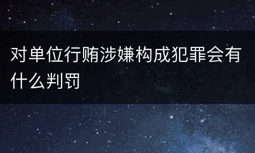 对单位行贿涉嫌构成犯罪会有什么判罚