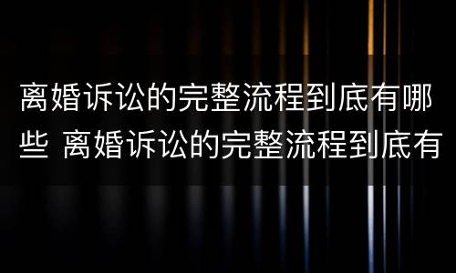 离婚诉讼的完整流程到底有哪些 离婚诉讼的完整流程到底有哪些程序