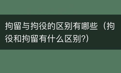 拘留与拘役的区别有哪些（拘役和拘留有什么区别?）
