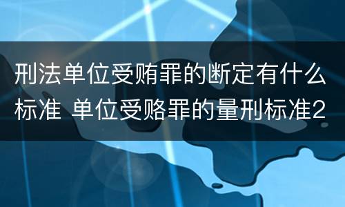 刑法单位受贿罪的断定有什么标准 单位受赂罪的量刑标准2018
