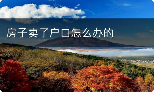 房子卖了户口怎么办的