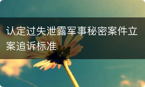 认定过失泄露军事秘密案件立案追诉标准