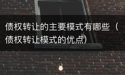 债权转让的主要模式有哪些（债权转让模式的优点）