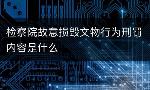 检察院故意损毁文物行为刑罚内容是什么