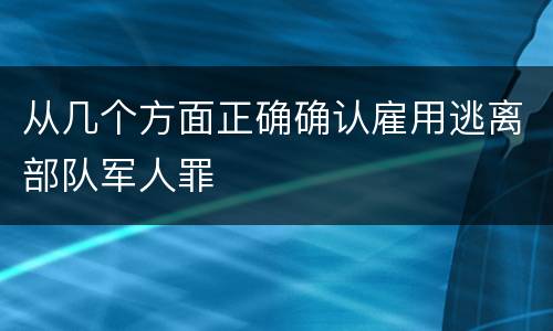 从几个方面正确确认雇用逃离部队军人罪