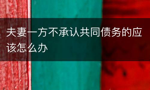 夫妻一方不承认共同债务的应该怎么办