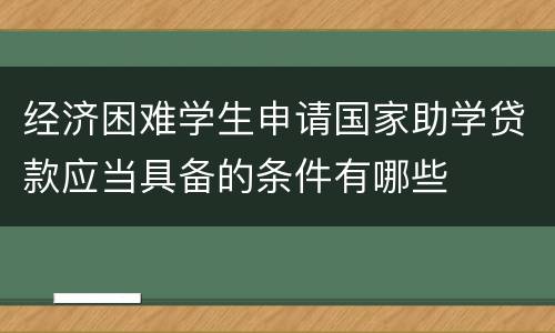 经济困难学生申请国家助学贷款应当具备的条件有哪些