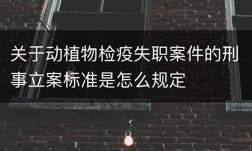 关于动植物检疫失职案件的刑事立案标准是怎么规定