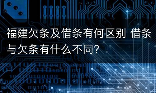 福建欠条及借条有何区别 借条与欠条有什么不同?