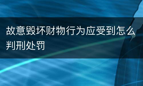 故意毁坏财物行为应受到怎么判刑处罚