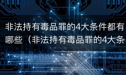 非法持有毒品罪的4大条件都有哪些（非法持有毒品罪的4大条件都有哪些呢）