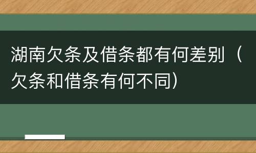 湖南欠条及借条都有何差别（欠条和借条有何不同）