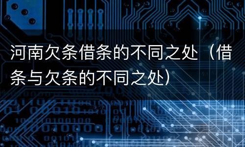 河南欠条借条的不同之处（借条与欠条的不同之处）