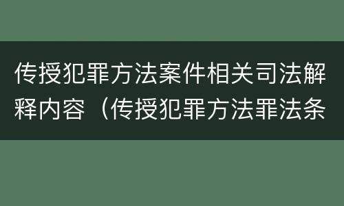 传授犯罪方法案件相关司法解释内容（传授犯罪方法罪法条）