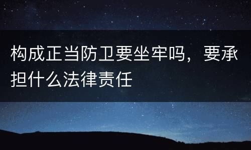 构成正当防卫要坐牢吗，要承担什么法律责任