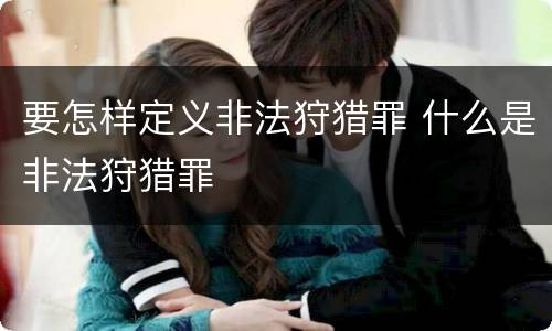 要怎样定义非法狩猎罪 什么是非法狩猎罪