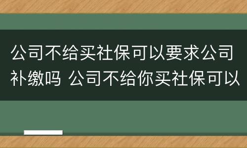 公司不给买社保可以要求公司补缴吗 公司不给你买社保可以要求公司怎么给你补偿