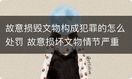 故意损毁文物构成犯罪的怎么处罚 故意损坏文物情节严重