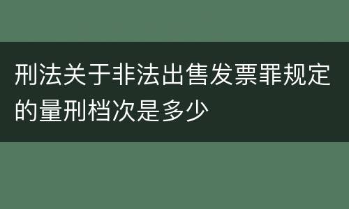 刑法关于非法出售发票罪规定的量刑档次是多少