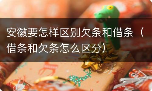 安徽要怎样区别欠条和借条（借条和欠条怎么区分）