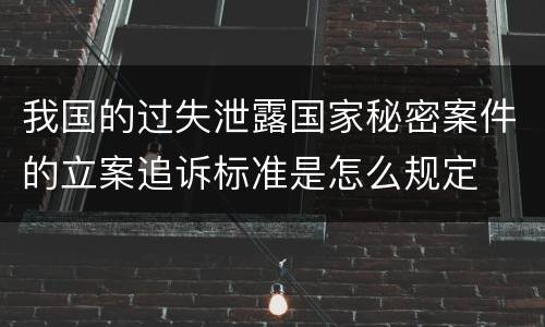 我国的过失泄露国家秘密案件的立案追诉标准是怎么规定