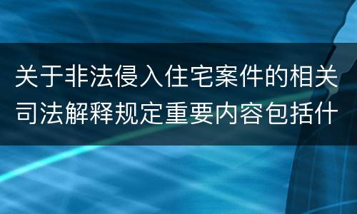 关于非法侵入住宅案件的相关司法解释规定重要内容包括什么