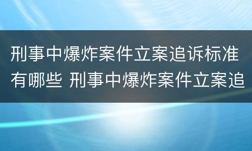 刑事中爆炸案件立案追诉标准有哪些 刑事中爆炸案件立案追诉标准有哪些内容