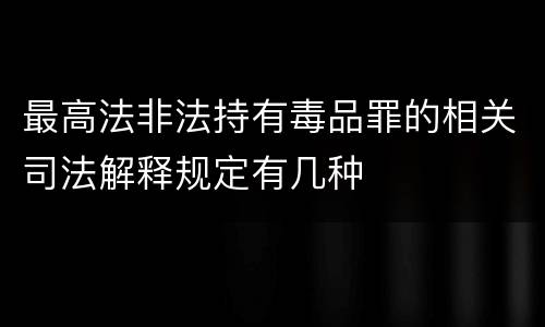 最高法非法持有毒品罪的相关司法解释规定有几种