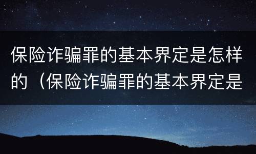 保险诈骗罪的基本界定是怎样的（保险诈骗罪的基本界定是怎样的案例）