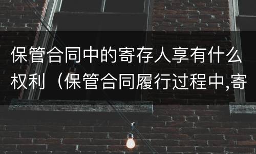 保管合同中的寄存人享有什么权利（保管合同履行过程中,寄存人）