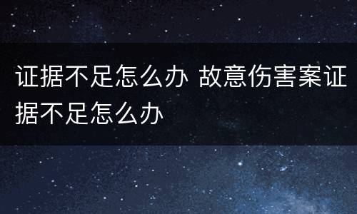 证据不足怎么办 故意伤害案证据不足怎么办
