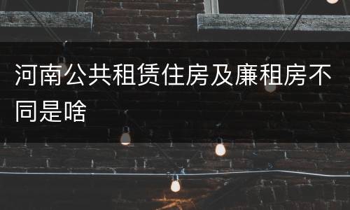 河南公共租赁住房及廉租房不同是啥