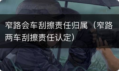 窄路会车刮擦责任归属（窄路两车刮擦责任认定）