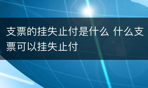 支票的挂失止付是什么 什么支票可以挂失止付