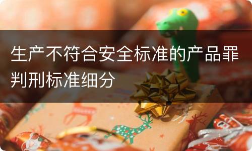 生产不符合安全标准的产品罪判刑标准细分