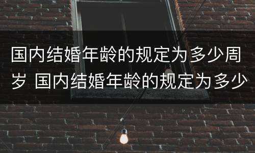 国内结婚年龄的规定为多少周岁 国内结婚年龄的规定为多少周岁呢