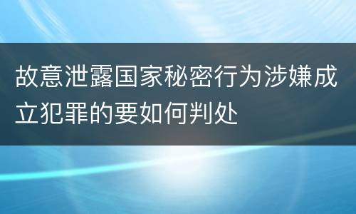 故意泄露国家秘密行为涉嫌成立犯罪的要如何判处
