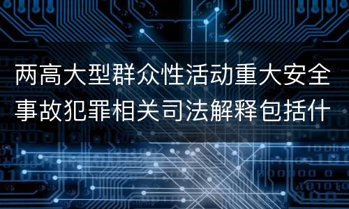 两高大型群众性活动重大安全事故犯罪相关司法解释包括什么重要内容