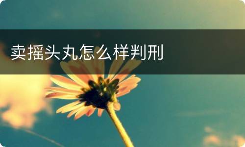 卖摇头丸怎么样判刑