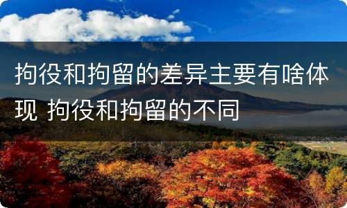 拘役和拘留的差异主要有啥体现 拘役和拘留的不同