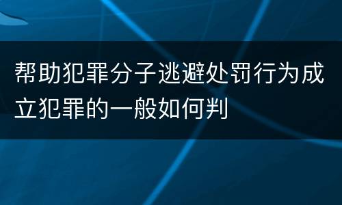 帮助犯罪分子逃避处罚行为成立犯罪的一般如何判