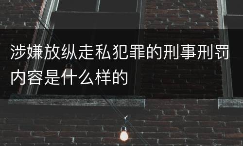 涉嫌放纵走私犯罪的刑事刑罚内容是什么样的