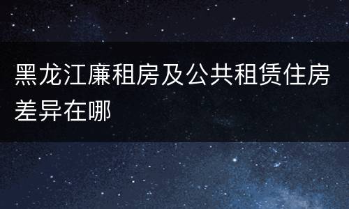 黑龙江廉租房及公共租赁住房差异在哪